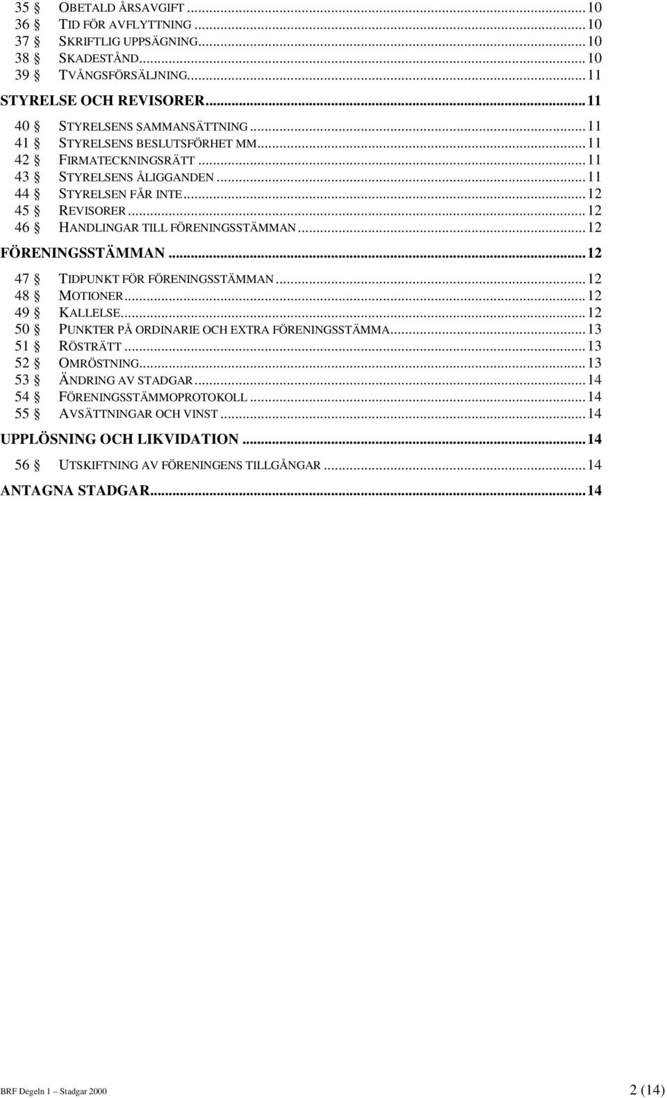 ..12 FÖRENINGSSTÄMMAN...12 47 TIDPUNKT FÖR FÖRENINGSSTÄMMAN...12 48 MOTIONER...12 49 KALLELSE...12 50 PUNKTER PÅ ORDINARIE OCH EXTRA FÖRENINGSSTÄMMA...13 51 RÖSTRÄTT...13 52 OMRÖSTNING.
