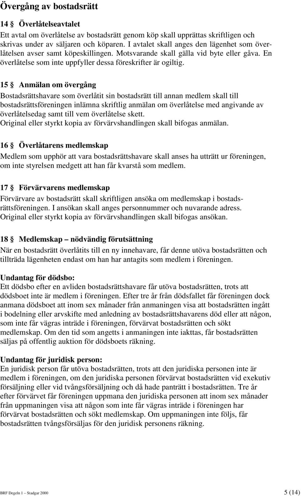 15 Anmälan om övergång Bostadsrättshavare som överlåtit sin bostadsrätt till annan medlem skall till bostadsrättsföreningen inlämna skriftlig anmälan om överlåtelse med angivande av överlåtelsedag