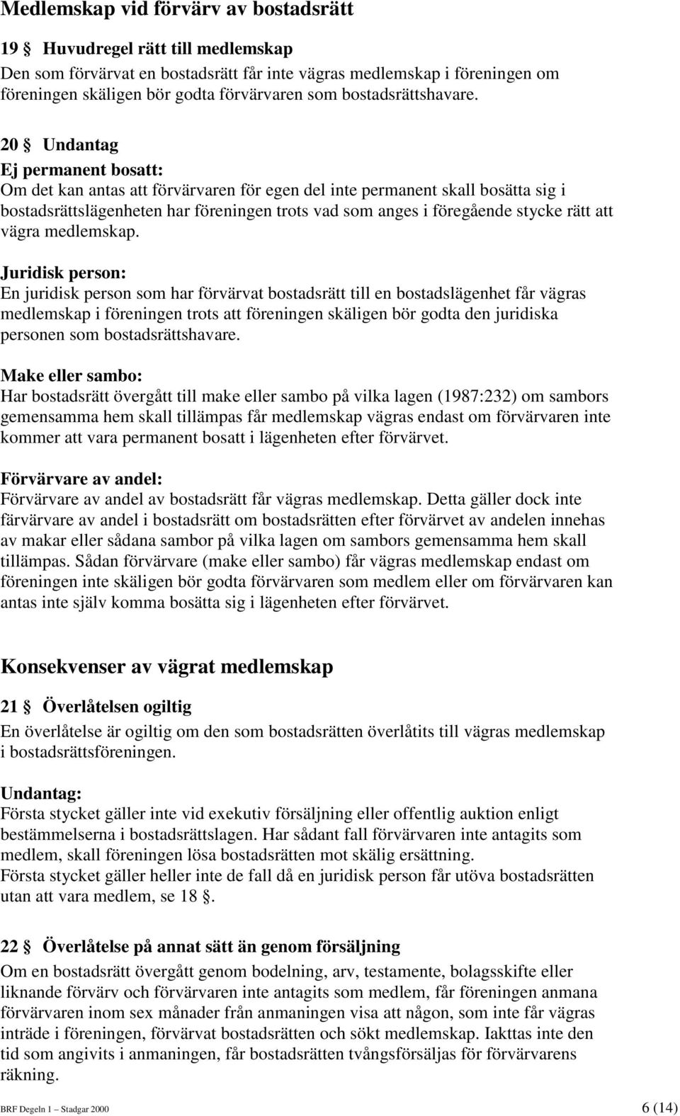 20 Undantag Ej permanent bosatt: Om det kan antas att förvärvaren för egen del inte permanent skall bosätta sig i bostadsrättslägenheten har föreningen trots vad som anges i föregående stycke rätt