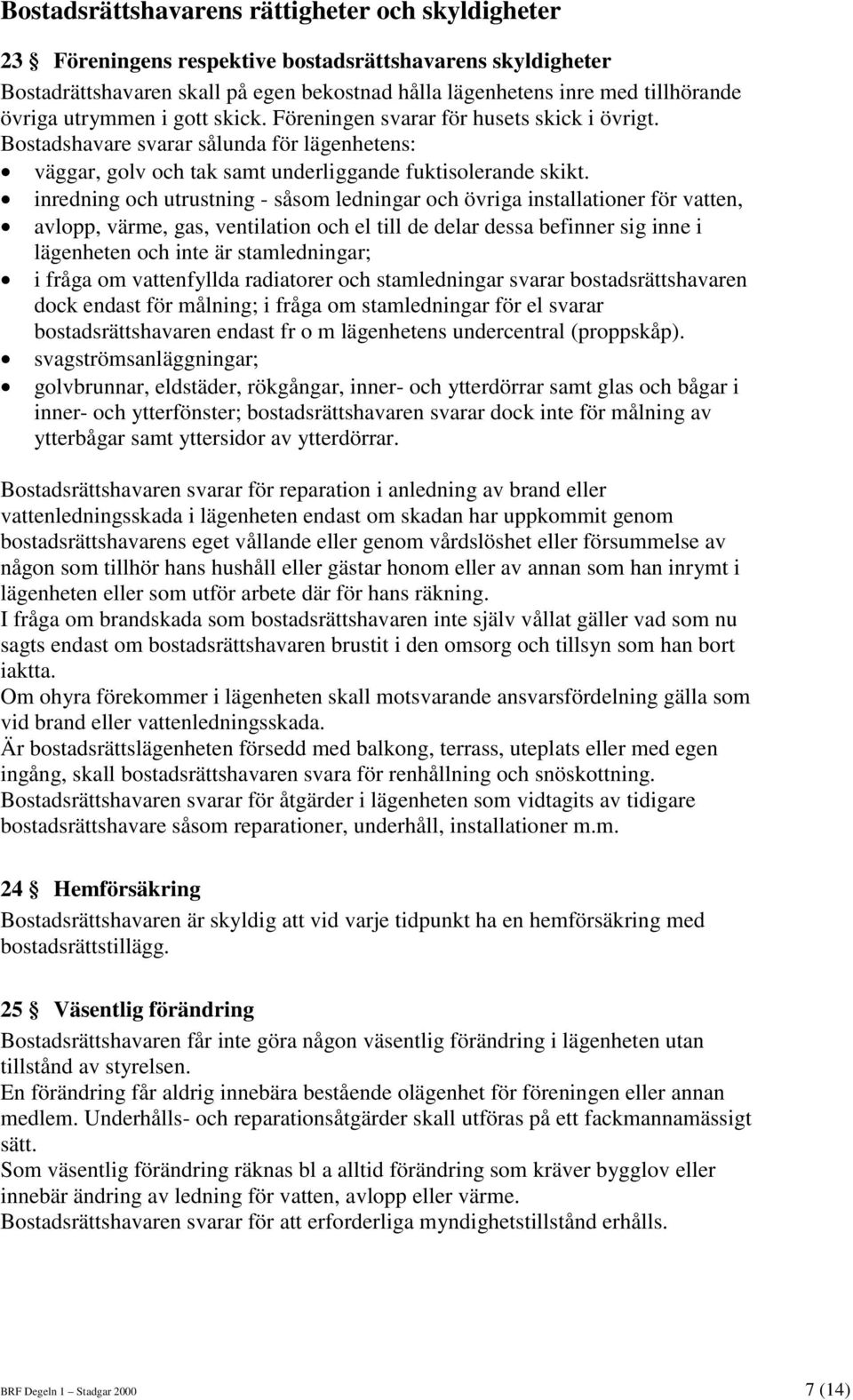 inredning och utrustning - såsom ledningar och övriga installationer för vatten, avlopp, värme, gas, ventilation och el till de delar dessa befinner sig inne i lägenheten och inte är stamledningar; i