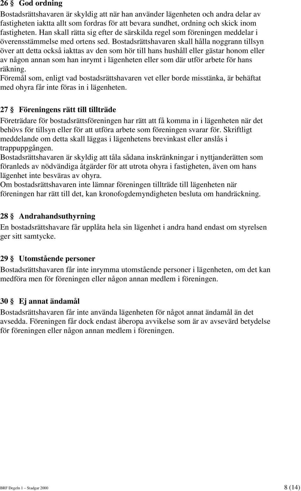 Bostadsrättshavaren skall hålla noggrann tillsyn över att detta också iakttas av den som hör till hans hushåll eller gästar honom eller av någon annan som han inrymt i lägenheten eller som där utför