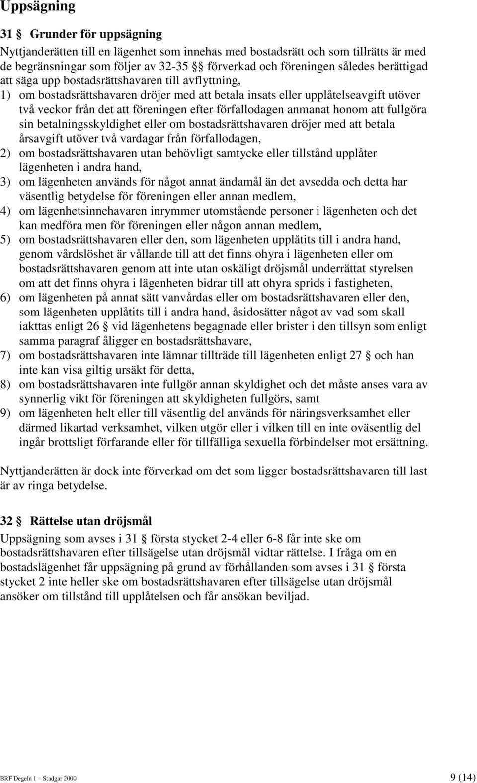 förfallodagen anmanat honom att fullgöra sin betalningsskyldighet eller om bostadsrättshavaren dröjer med att betala årsavgift utöver två vardagar från förfallodagen, 2) om bostadsrättshavaren utan