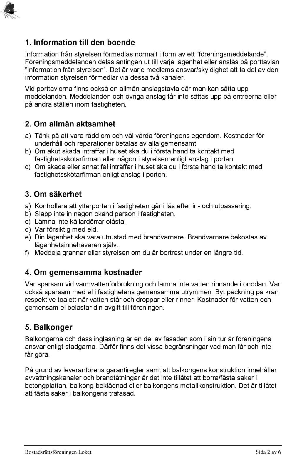 Det är varje medlems ansvar/skyldighet att ta del av den information styrelsen förmedlar via dessa två kanaler. Vid porttavlorna finns också en allmän anslagstavla där man kan sätta upp meddelanden.