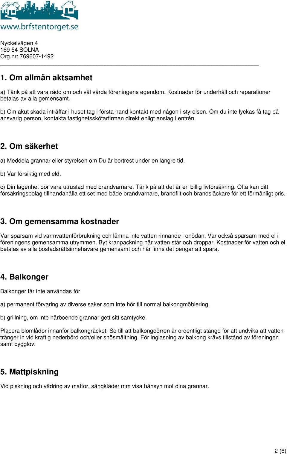 Om säkerhet a) Meddela grannar eller styrelsen om Du är bortrest under en längre tid. b) Var försiktig med eld. c) Din lägenhet bör vara utrustad med brandvarnare.