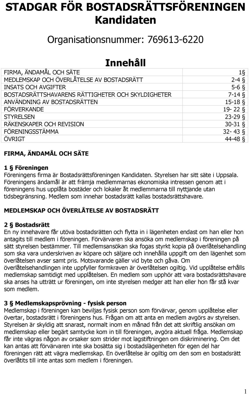 ÄNDAMÅL OCH SÄTE 1 Föreningen Föreningens firma är Bostadsrättsföreningen Kandidaten. Styrelsen har sitt säte i Uppsala.