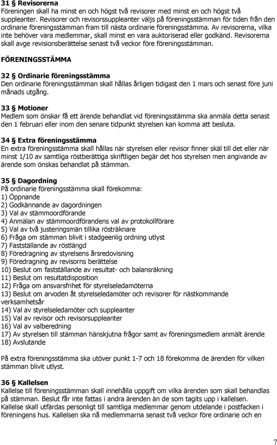 Av revisorerna, vilka inte behöver vara medlemmar, skall minst en vara auktoriserad eller godkänd. Revisorerna skall avge revisionsberättelse senast två veckor före föreningsstämman.