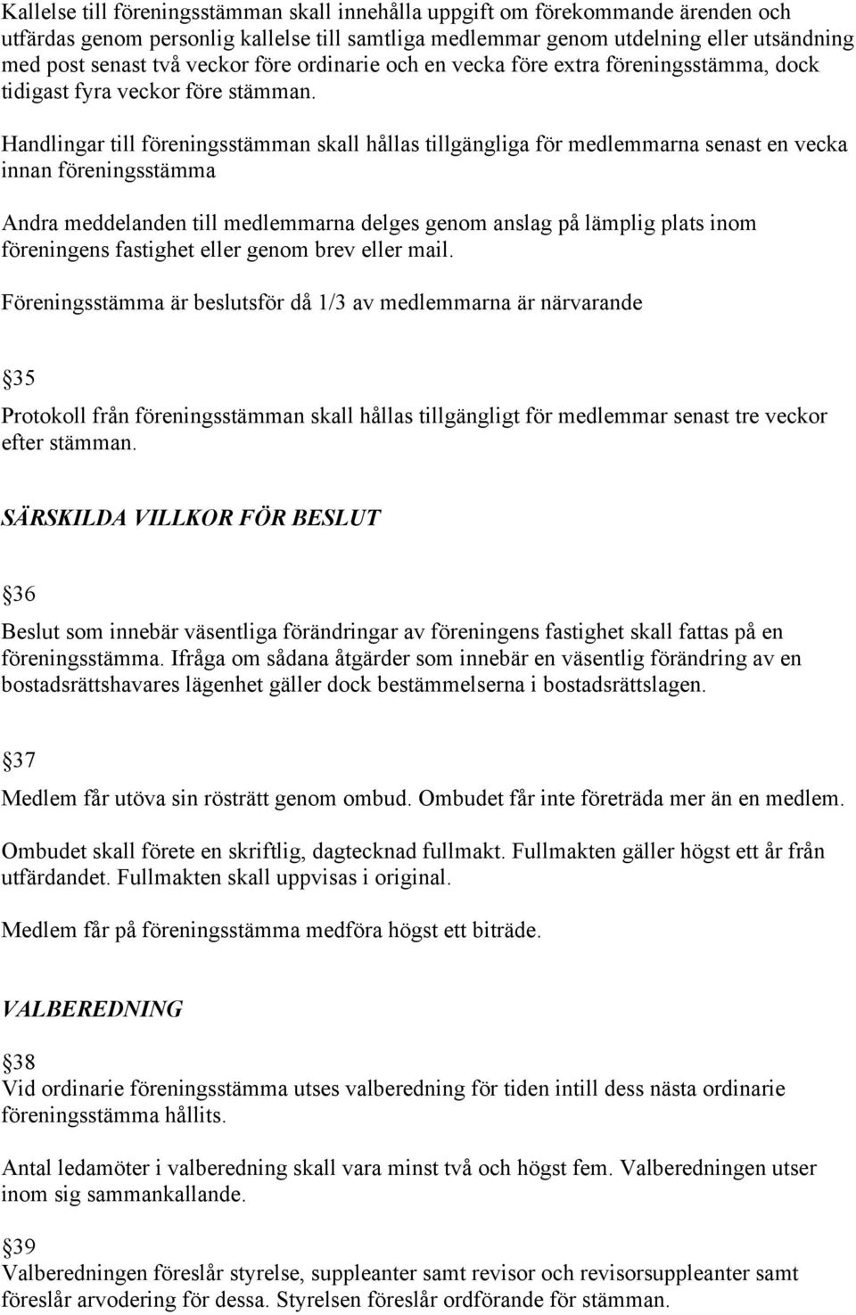 Handlingar till föreningsstämman skall hållas tillgängliga för medlemmarna senast en vecka innan föreningsstämma Andra meddelanden till medlemmarna delges genom anslag på lämplig plats inom