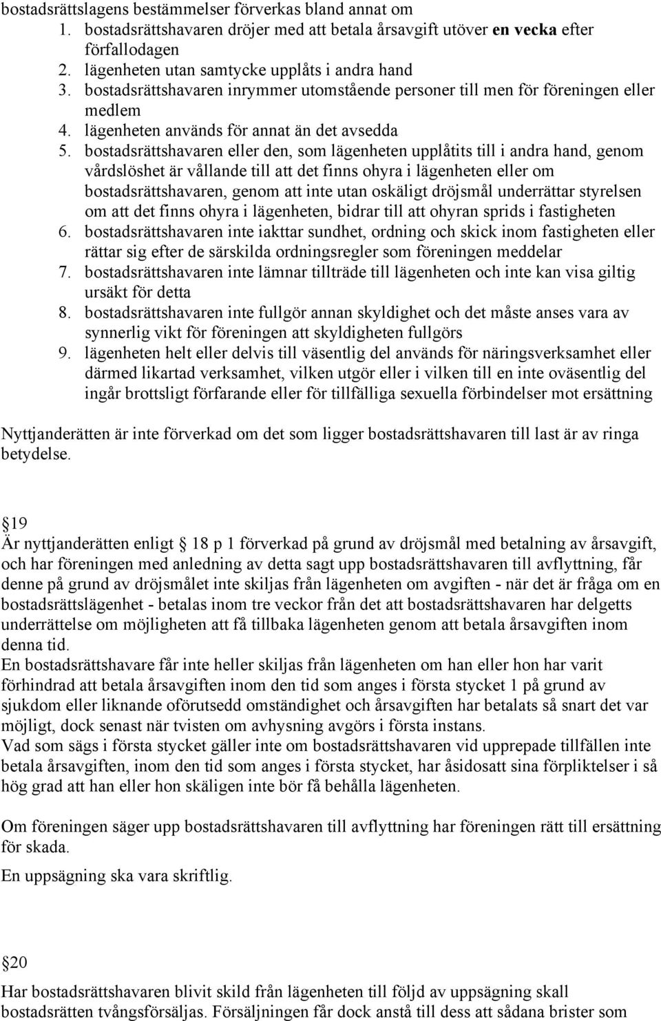 bostadsrättshavaren eller den, som lägenheten upplåtits till i andra hand, genom vårdslöshet är vållande till att det finns ohyra i lägenheten eller om bostadsrättshavaren, genom att inte utan