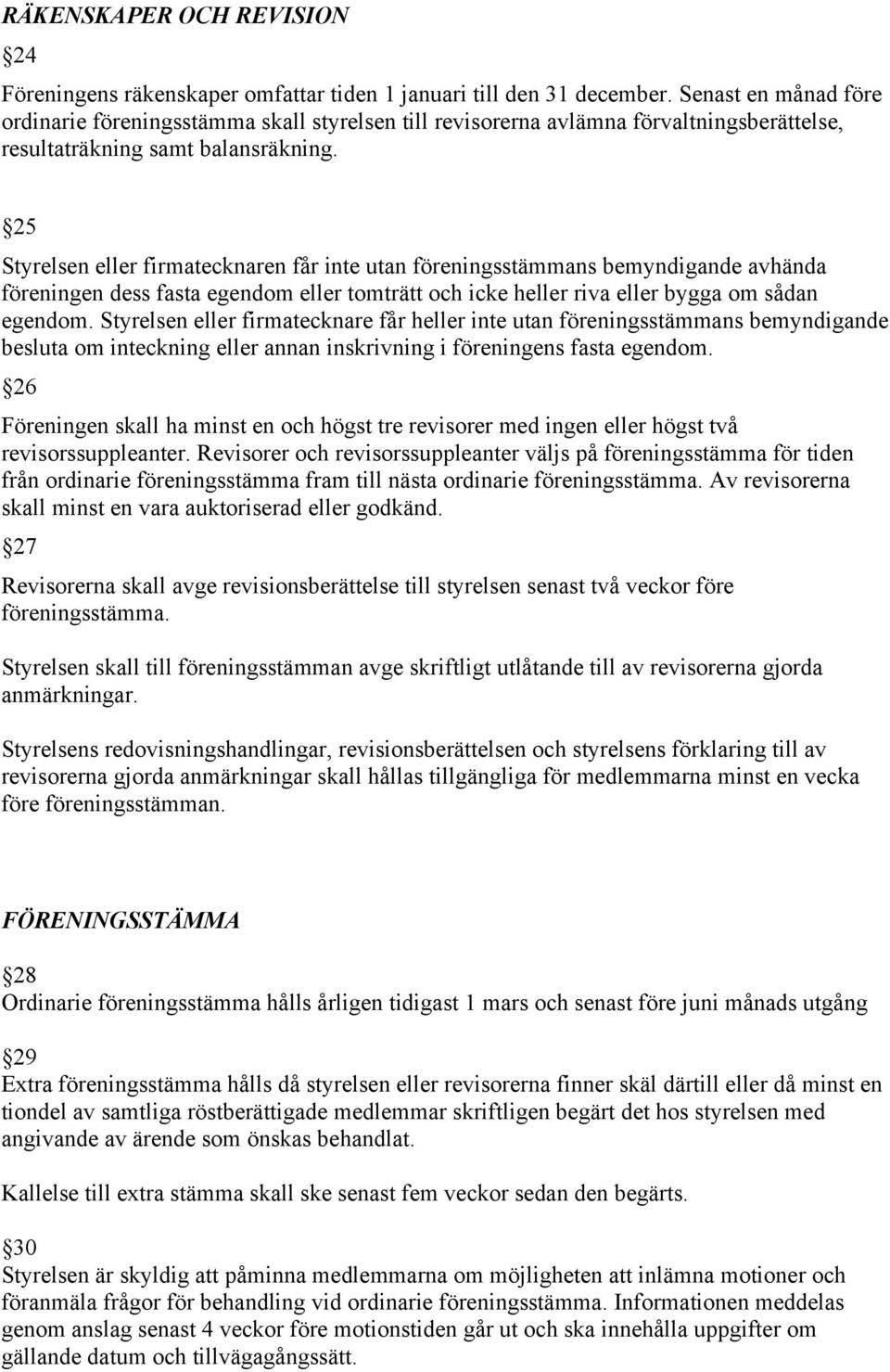 25 Styrelsen eller firmatecknaren får inte utan föreningsstämmans bemyndigande avhända föreningen dess fasta egendom eller tomträtt och icke heller riva eller bygga om sådan egendom.