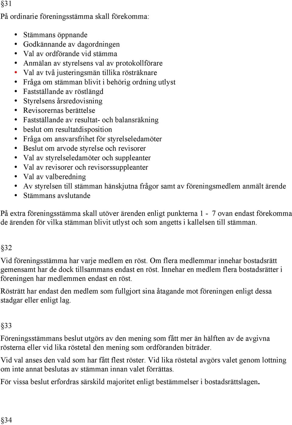 om resultatdisposition Fråga om ansvarsfrihet för styrelseledamöter Beslut om arvode styrelse och revisorer Val av styrelseledamöter och suppleanter Val av revisorer och revisorssuppleanter Val av