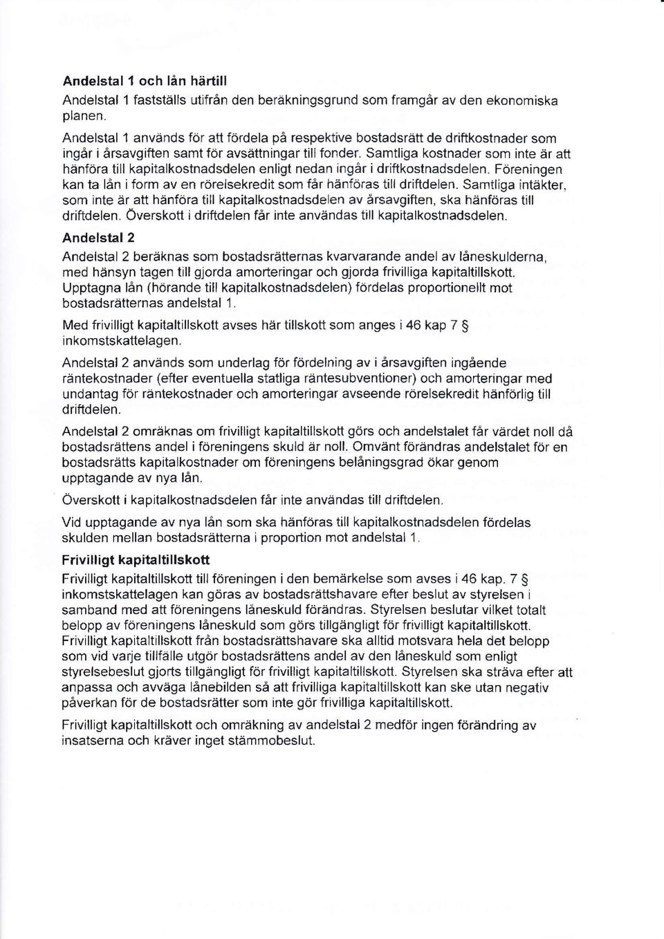 Samtliga kostnader som inte är att hänföra till kapitalkostnadsdelen enligt nedan ingår i driftkostnadsdelen. Föreningen kan ta lån iform av en rörelsekredit som får hänföras till driftdelen.