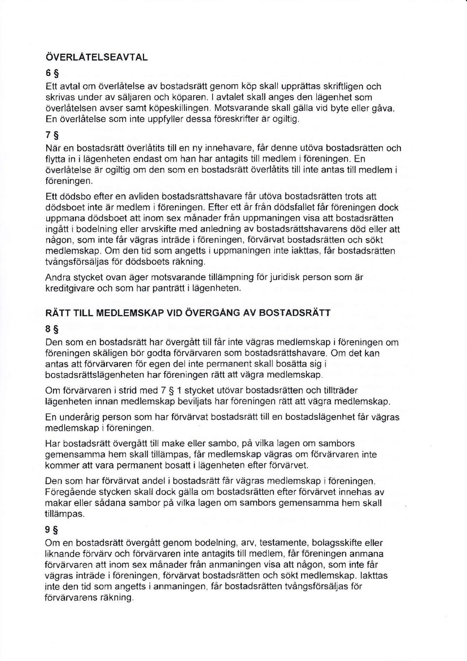 7 När en bostadsrätt överlåtits till en ny innehavare, får denne utöva bostadsrätten och flytta in i lägenheten endast om han har antagits till medlem iföreningen.