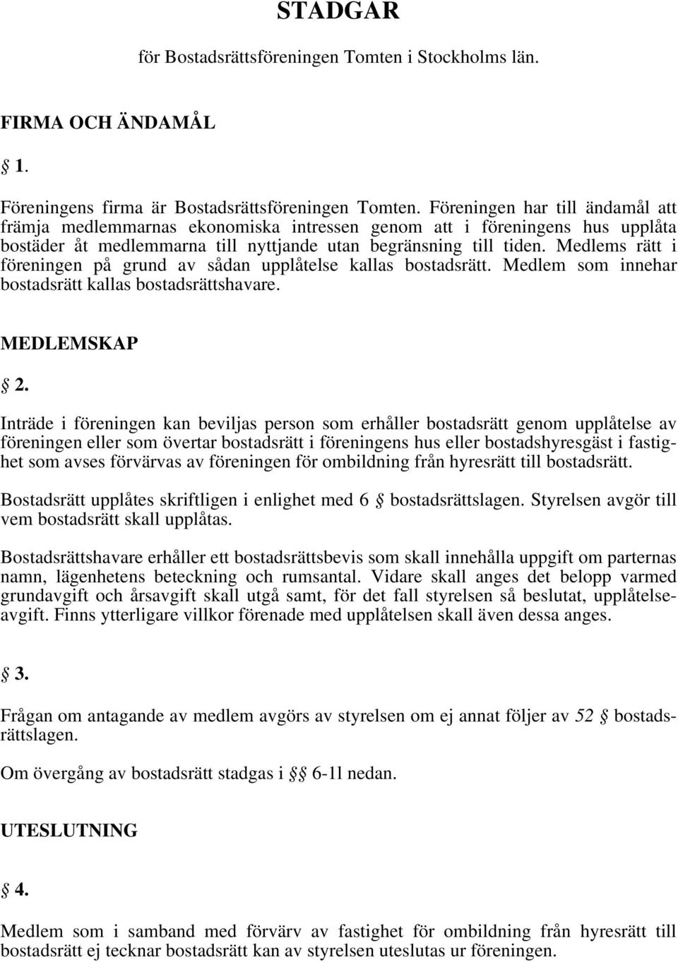 Medlems rätt i föreningen på grund av sådan upplåtelse kallas bostadsrätt. Medlem som innehar bostadsrätt kallas bostadsrättshavare. MEDLEMSKAP 2.