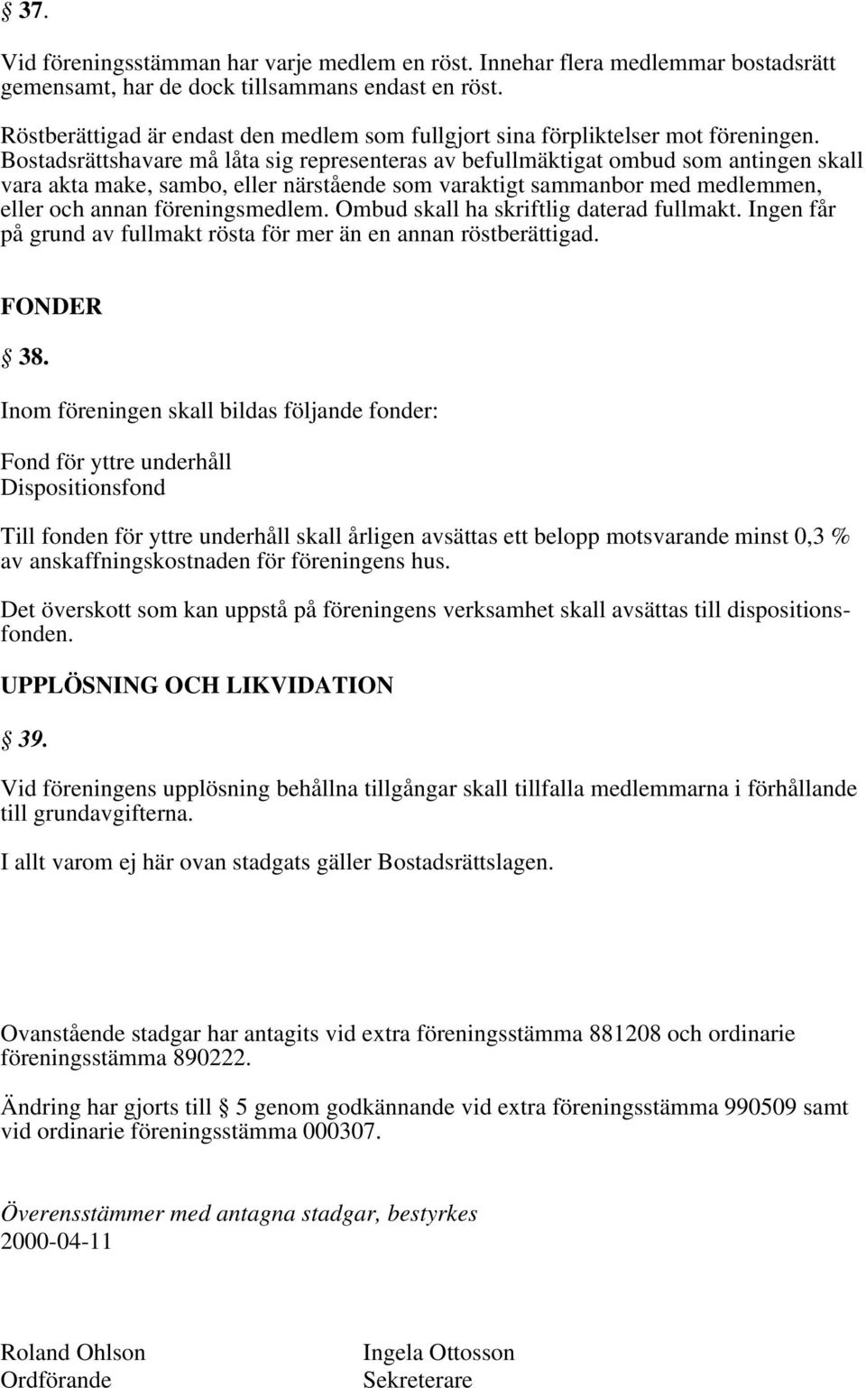 Bostadsrättshavare må låta sig representeras av befullmäktigat ombud som antingen skall vara akta make, sambo, eller närstående som varaktigt sammanbor med medlemmen, eller och annan föreningsmedlem.