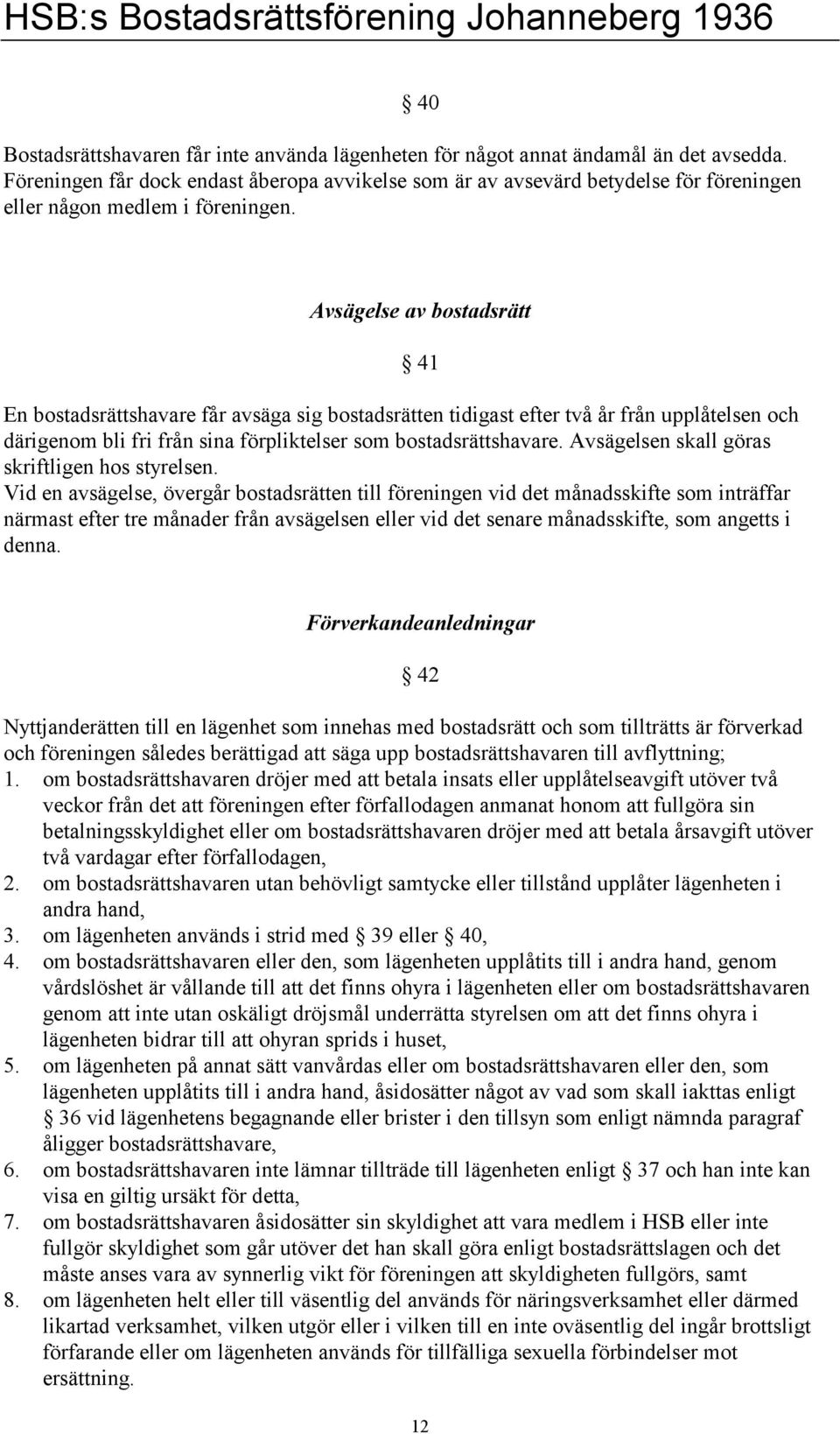 Avsägelse av bostadsrätt En bostadsrättshavare får avsäga sig bostadsrätten tidigast efter två år från upplåtelsen och därigenom bli fri från sina förpliktelser som bostadsrättshavare.