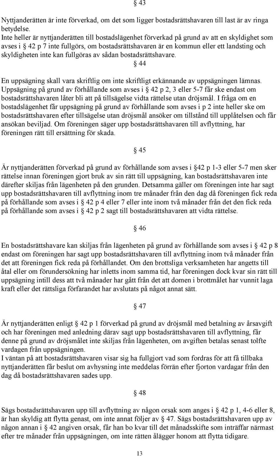 inte kan fullgöras av sådan bostadsrättshavare. 44 En uppsägning skall vara skriftlig om inte skriftligt erkännande av uppsägningen lämnas.