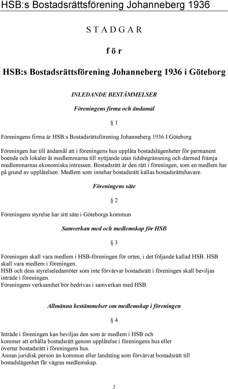 tidsbegränsning och därmed främja medlemmarnas ekonomiska intressen. Bostadsrätt är den rätt i föreningen, som en medlem har på grund av upplåtelsen.