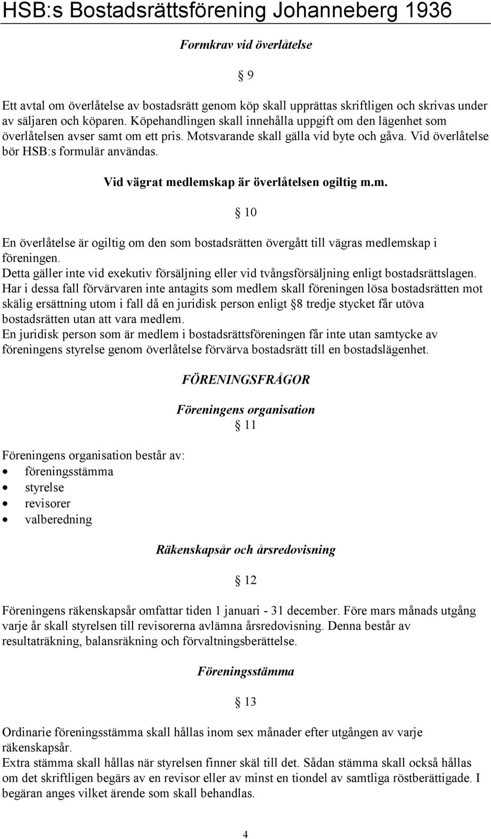 Vid vägrat medlemskap är överlåtelsen ogiltig m.m. 10 En överlåtelse är ogiltig om den som bostadsrätten övergått till vägras medlemskap i föreningen.