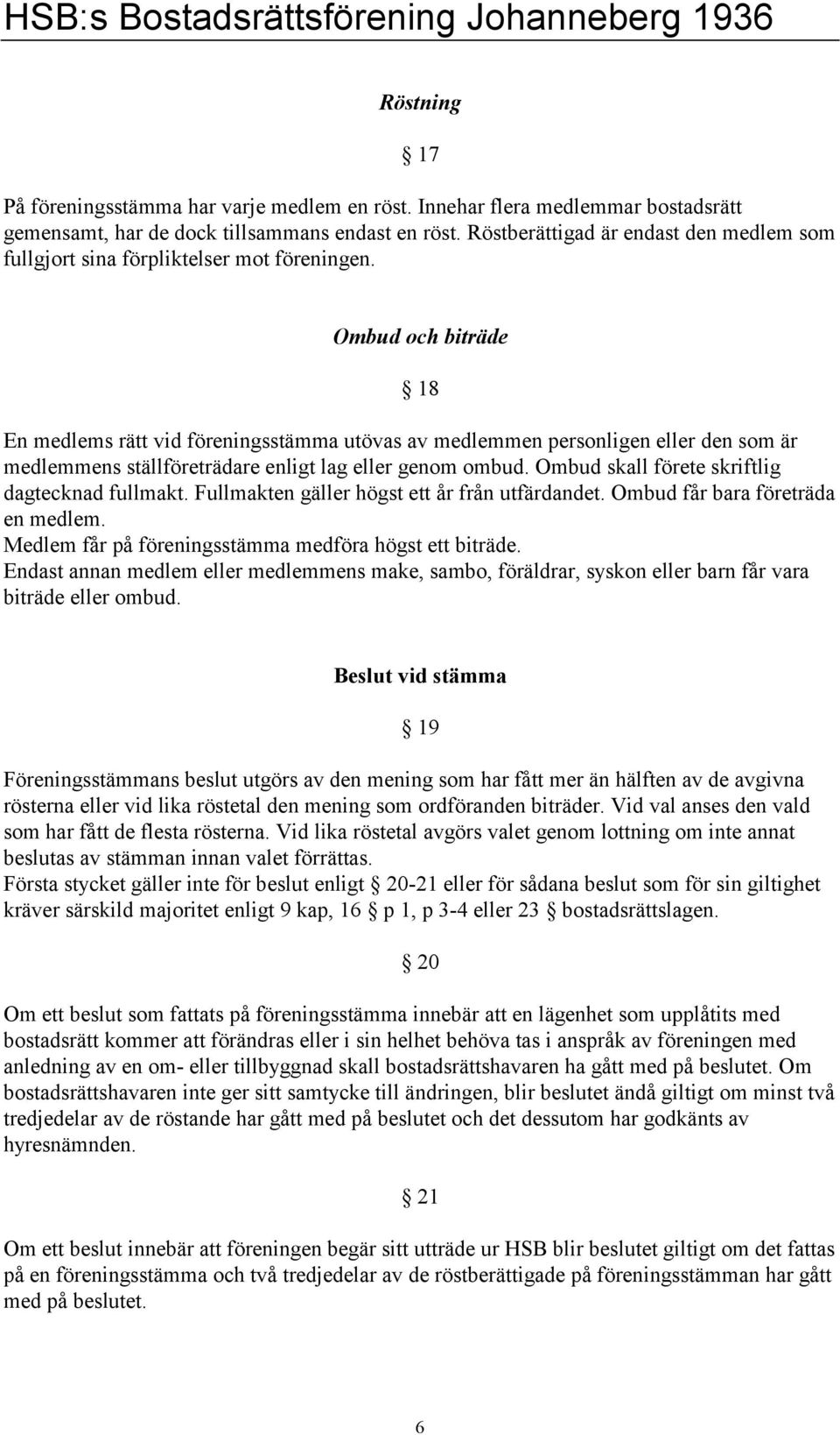 Ombud och biträde 18 En medlems rätt vid föreningsstämma utövas av medlemmen personligen eller den som är medlemmens ställföreträdare enligt lag eller genom ombud.