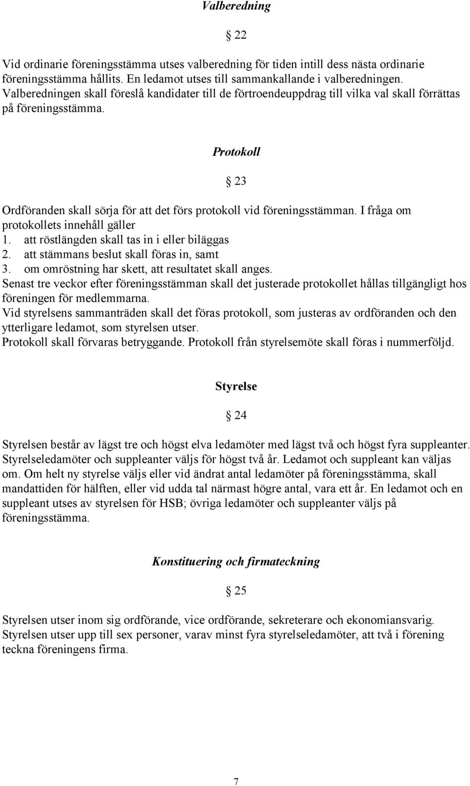 Protokoll 23 Ordföranden skall sörja för att det förs protokoll vid föreningsstämman. I fråga om protokollets innehåll gäller 1. att röstlängden skall tas in i eller biläggas 2.