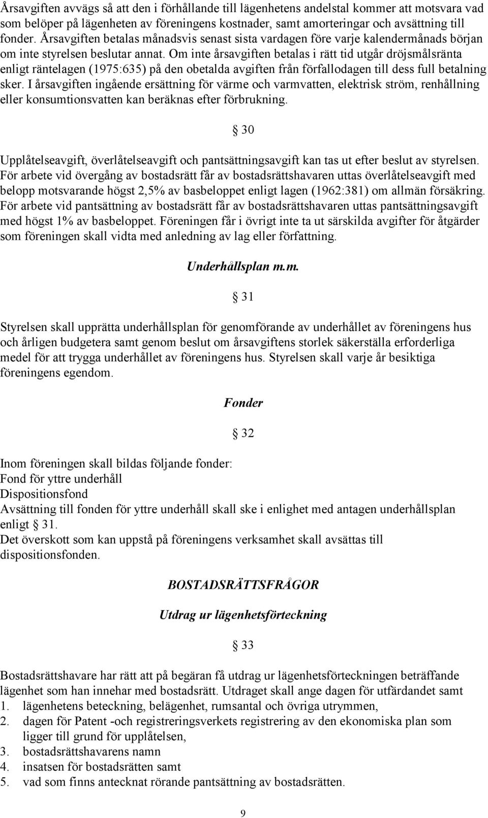 Om inte årsavgiften betalas i rätt tid utgår dröjsmålsränta enligt räntelagen (1975:635) på den obetalda avgiften från förfallodagen till dess full betalning sker.