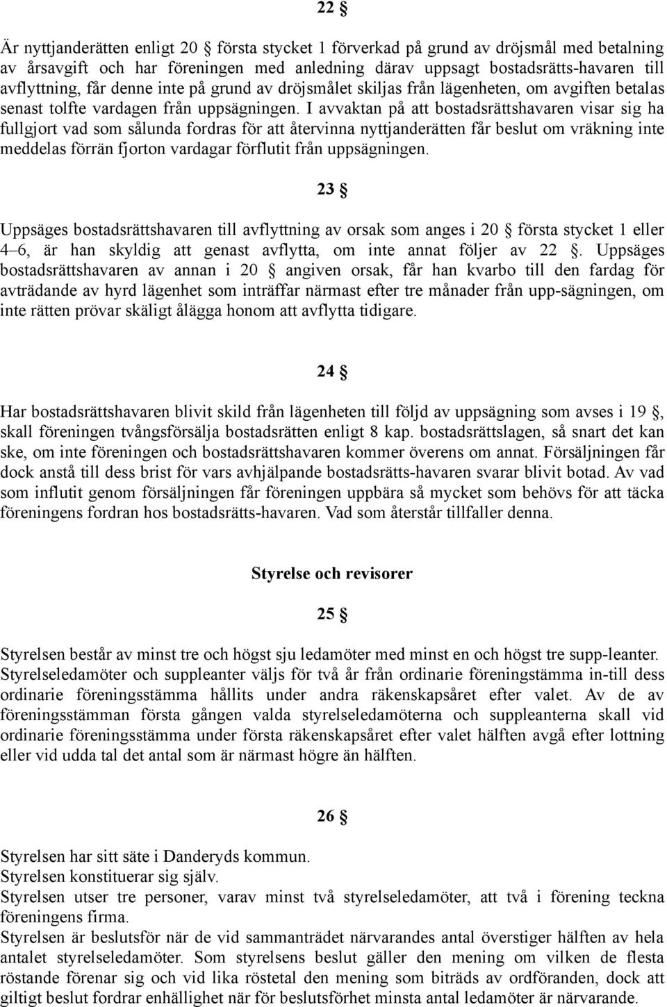 I avvaktan på att bostadsrättshavaren visar sig ha fullgjort vad som sålunda fordras för att återvinna nyttjanderätten får beslut om vräkning inte meddelas förrän fjorton vardagar förflutit från