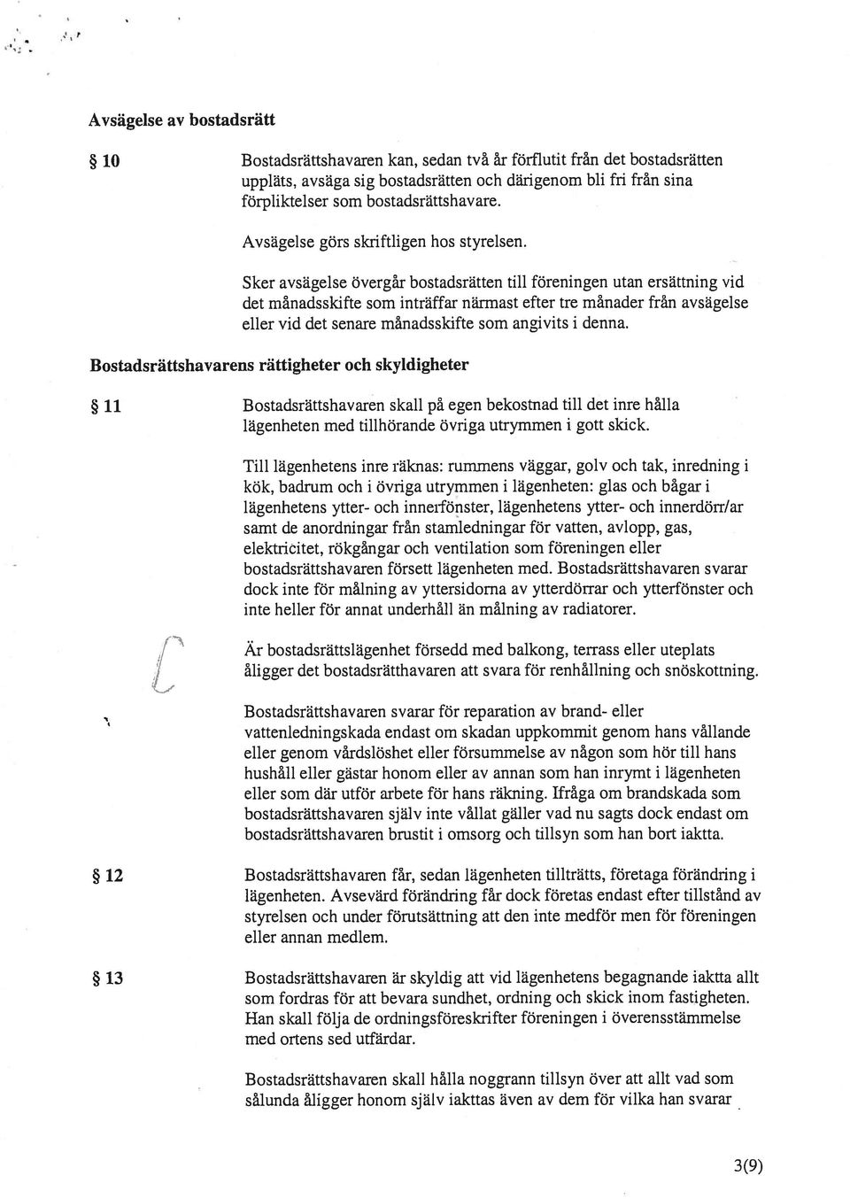 Sker avsägelse övergår bostadsrätten till föreningen utan ersättning vid det månadsskifte som inträffar närmast efter tre månader från avsägelse eller vid det senare månadsskifte som angivits i denna.