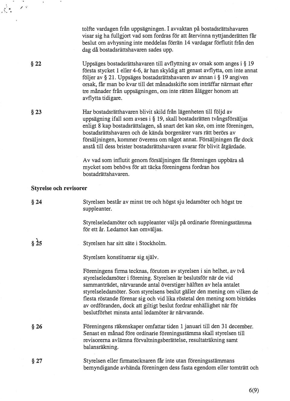 bostadsrättshavaren sades upp. 22 Uppsäges bostadsrättshavaren till avflyttning av orsak som anges i 19 första stycket 1 eller 4-6, är han skyldig att genast avflytta, om inte annat följer av 21.