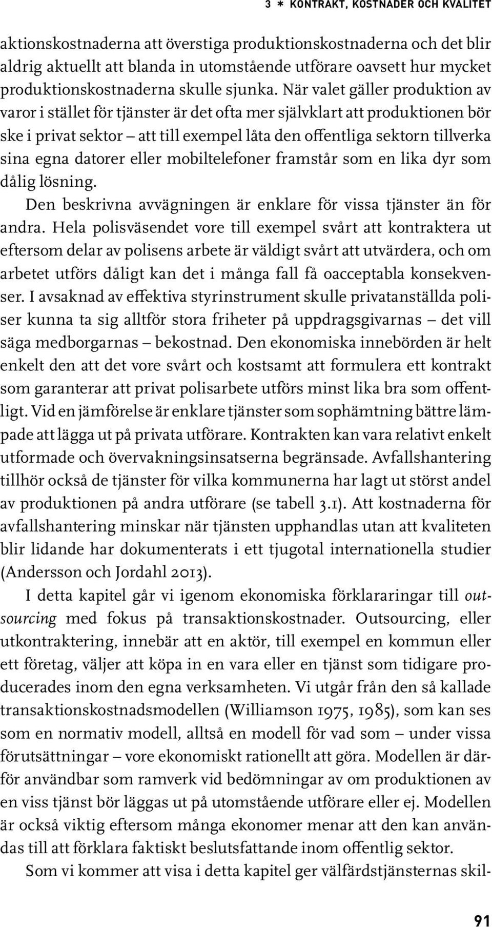 När valet gäller produktion av varor i stället för tjänster är det ofta mer självklart att produktionen bör ske i privat sektor att till exempel låta den offentliga sektorn tillverka sina egna