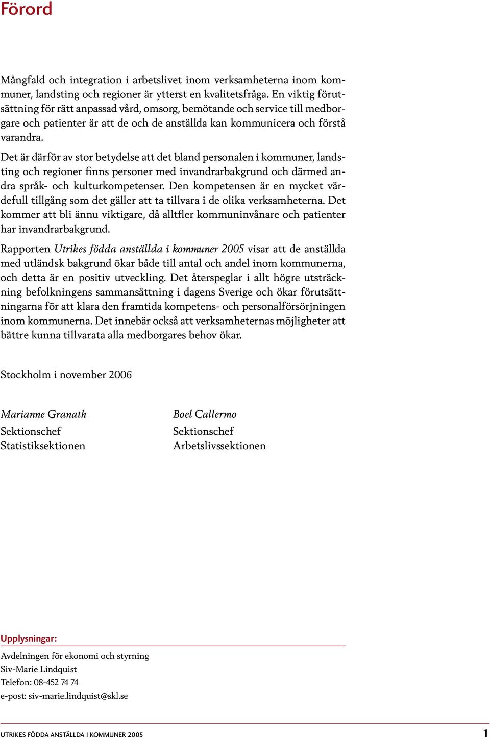 Det är därför av stor betydelse att det bland personalen i kommuner, landsting och regioner finns personer med invandrarbakgrund och därmed andra språk- och kulturkompetenser.