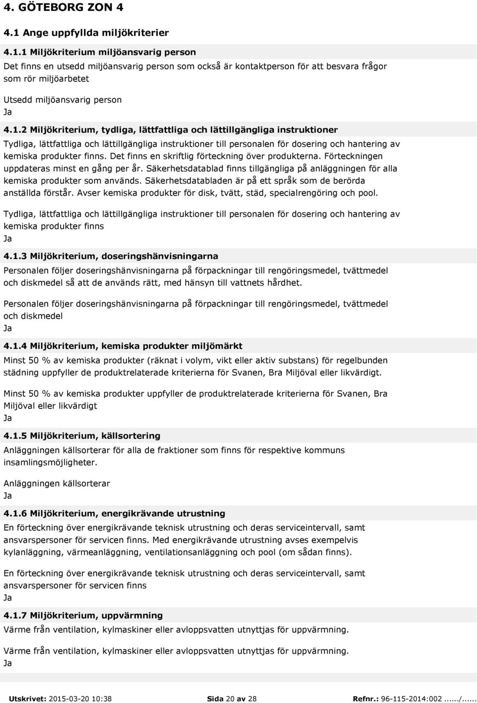 1 Miljökriterium miljöansvarig person Det finns en utsedd miljöansvarig person som också är kontaktperson för att besvara frågor som rör miljöarbetet Utsedd miljöansvarig person 4.1.2 Miljökriterium,