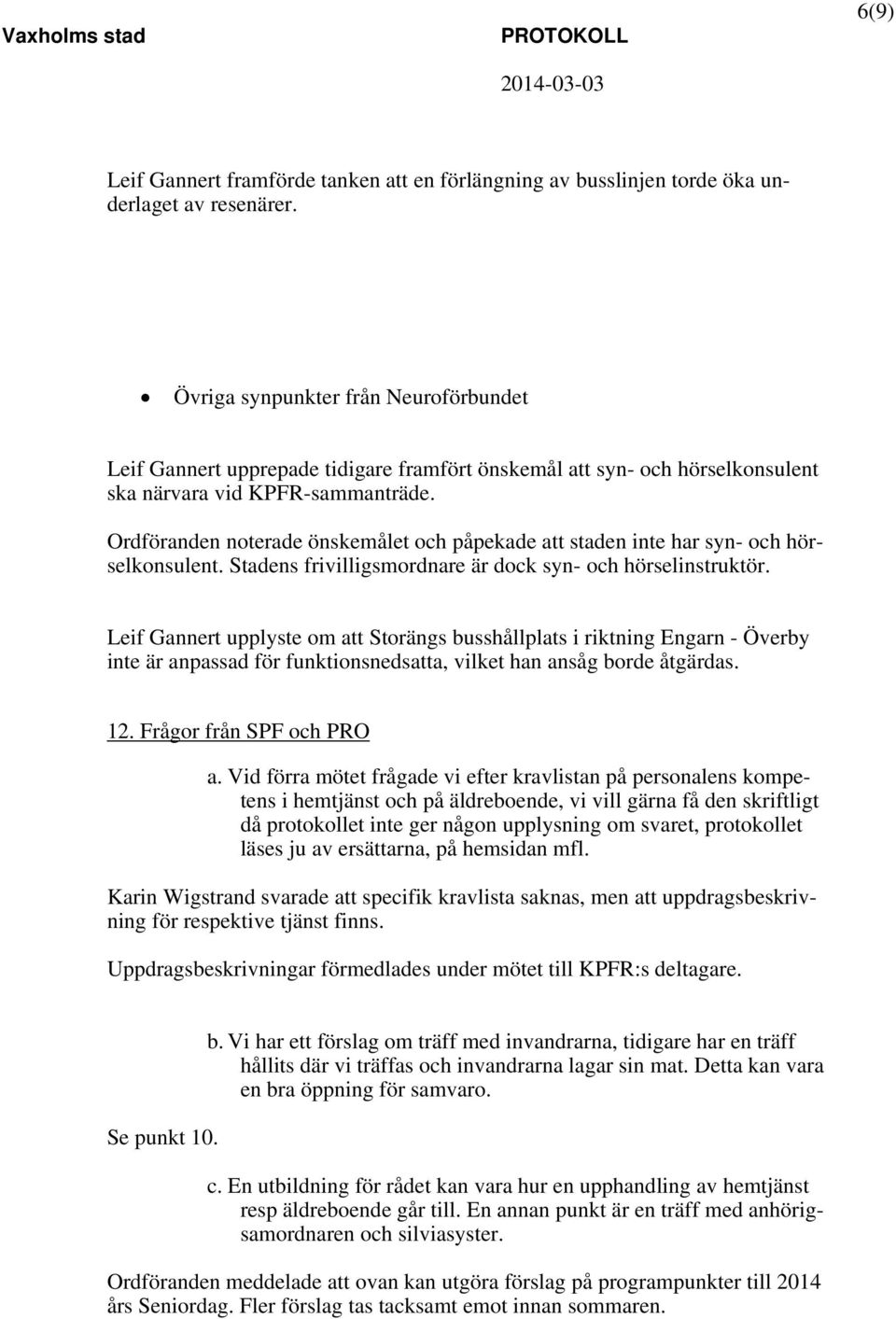 Ordföranden noterade önskemålet och påpekade att staden inte har syn- och hörselkonsulent. Stadens frivilligsmordnare är dock syn- och hörselinstruktör.