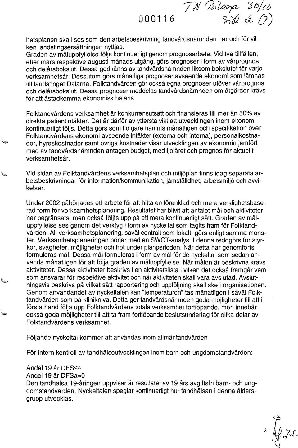 Dessa godkänns av tandvårdsnämnden liksom bokslutet för varje verksamhetsår. Dessutom görs månatliga prognoser avseende ekonomi som lämnas till landstinget Dalarna.