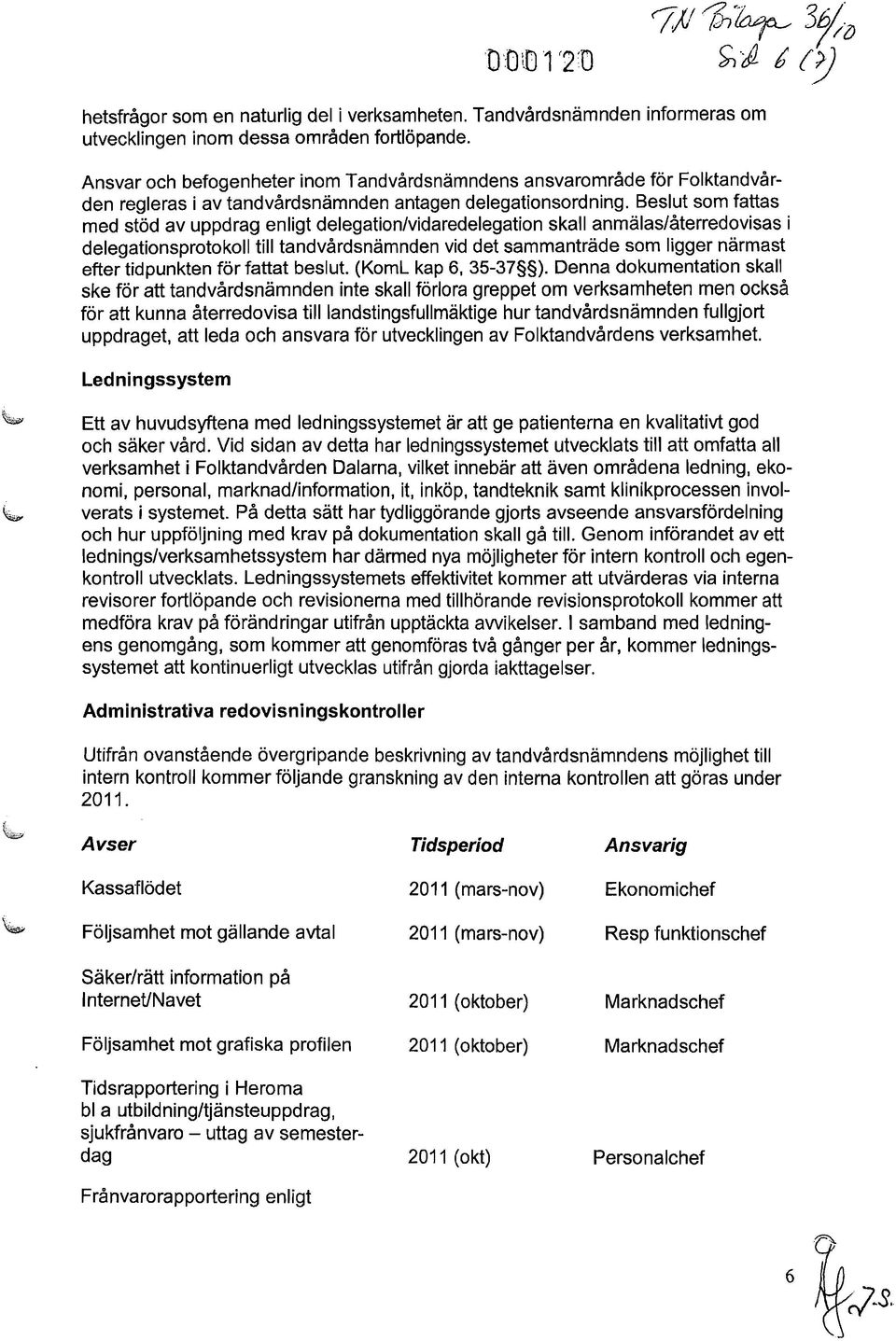 Beslut som fattas med stöd av uppdrag enligt delegation/vidaredelegation skall anmälas/återredovisas i delegationsprotokoll till tandvårdsnämnden vid det sammanträde som ligger närmast efter