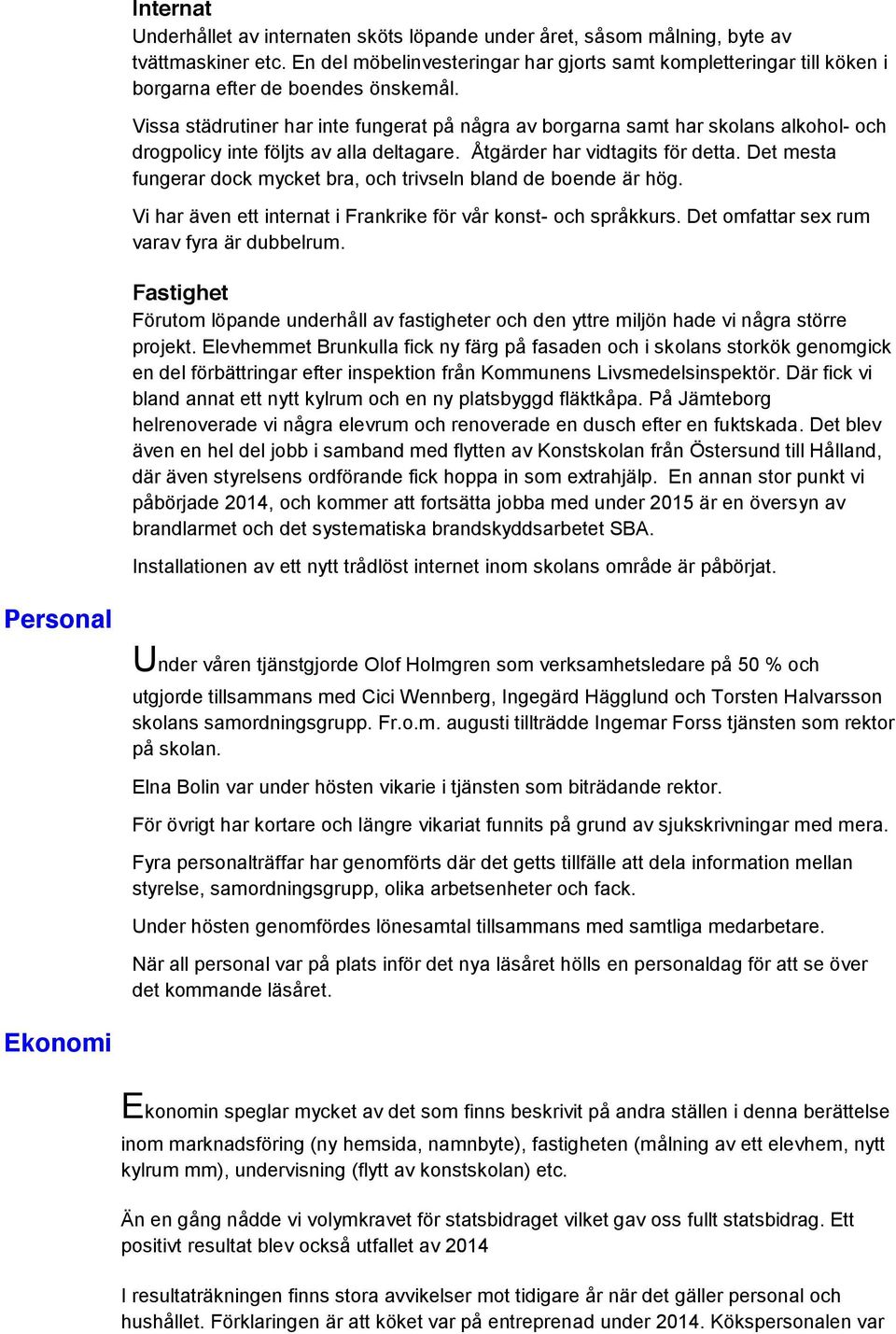 Vissa städrutiner har inte fungerat på några av borgarna samt har skolans alkohol- och drogpolicy inte följts av alla deltagare. Åtgärder har vidtagits för detta.