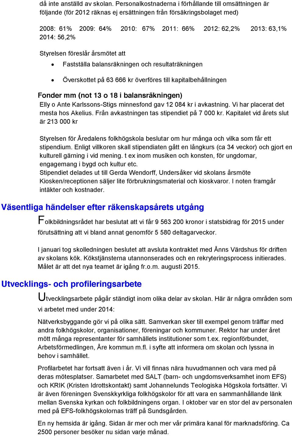 56,2% Styrelsen föreslår årsmötet att Fastställa balansräkningen och resultaträkningen Överskottet på 63 666 kr överföres till kapitalbehållningen Fonder mm (not 13 o 18 i balansräkningen) Elly o