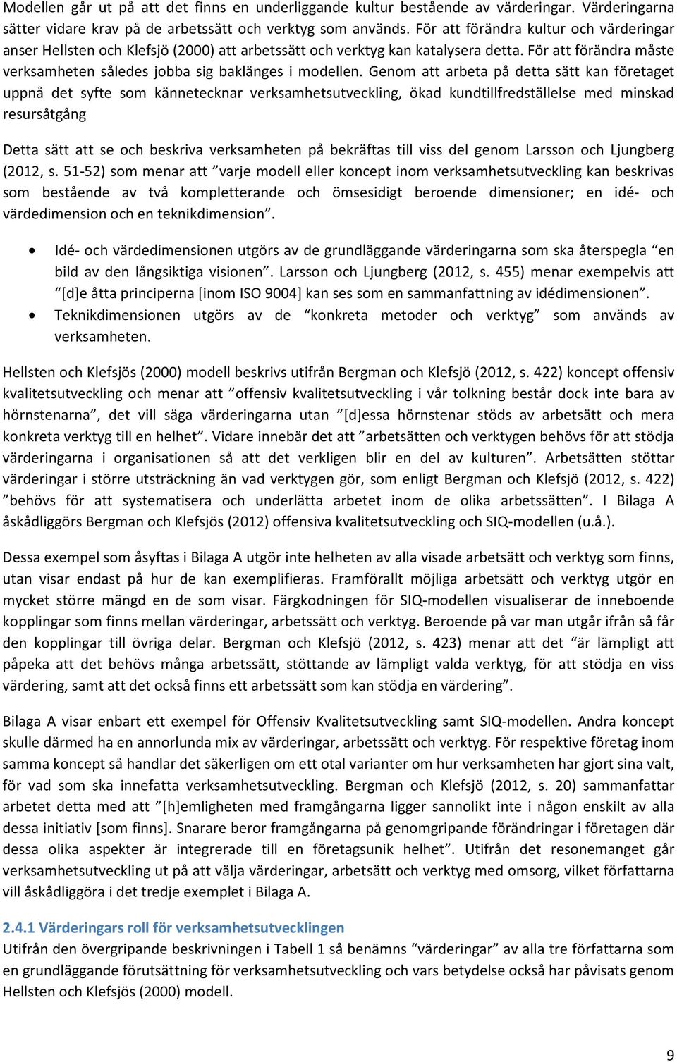 Genom att arbeta på detta sätt kan företaget uppnå det syfte som kännetecknar verksamhetsutveckling, ökad kundtillfredställelse med minskad resursåtgång Detta sätt att se och beskriva verksamheten på