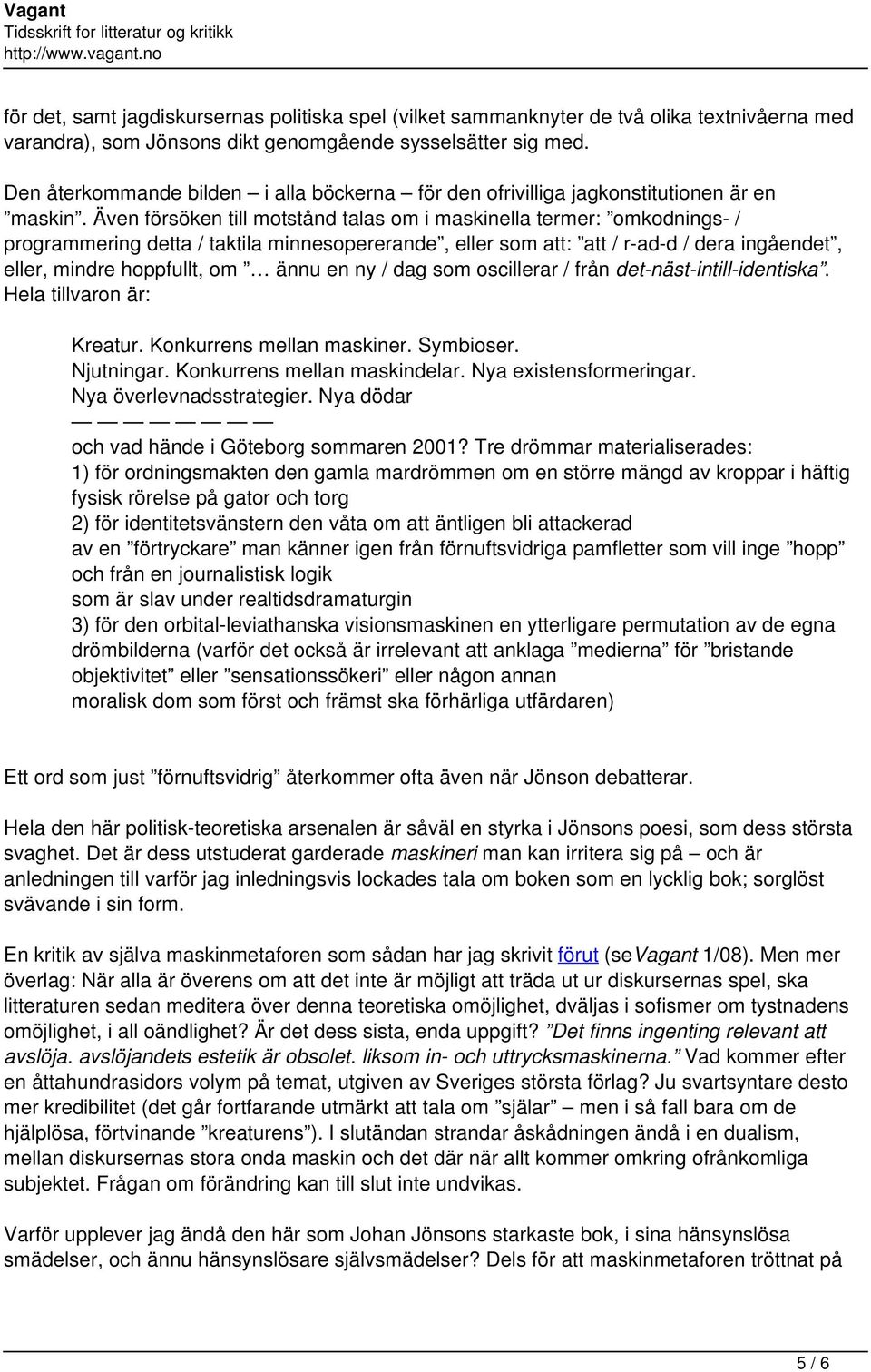 Även försöken till motstånd talas om i maskinella termer: omkodnings- / programmering detta / taktila minnesopererande, eller som att: att / r-ad-d / dera ingåendet, eller, mindre hoppfullt, om ännu