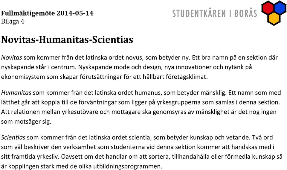 Humanitas som kommer från det latinska ordet humanus, som betyder mänsklig. Ett namn som med lätthet går att koppla till de förväntningar som ligger på yrkesgrupperna som samlas i denna sektion.