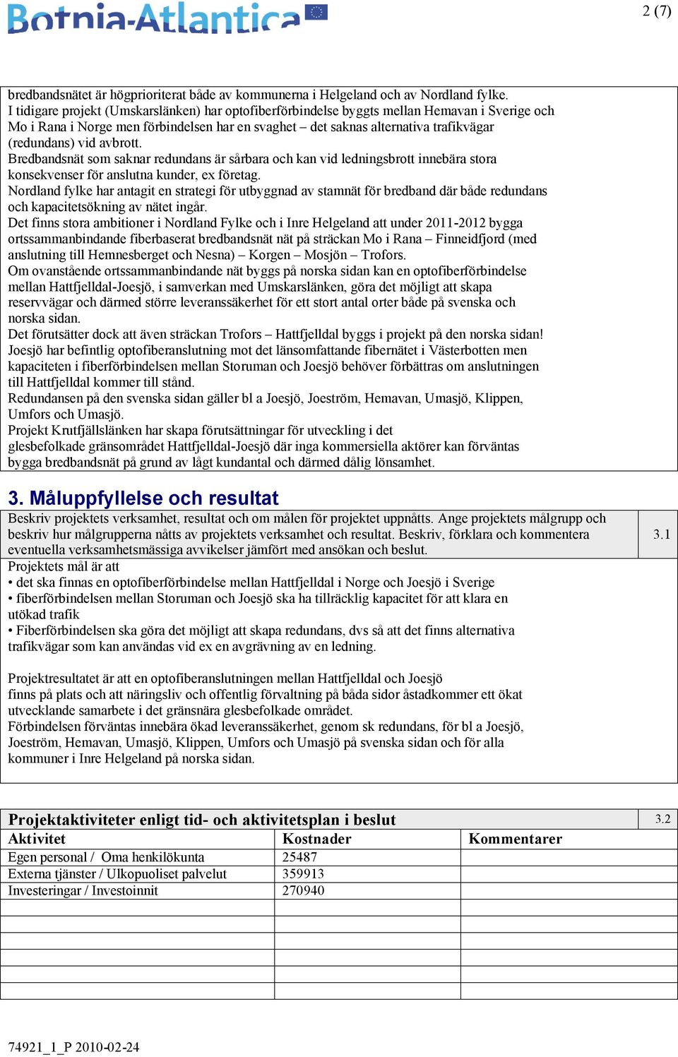 avbrott. Bredbandsnät som saknar redundans är sårbara och kan vid ledningsbrott innebära stora konsekvenser för anslutna kunder, ex företag.