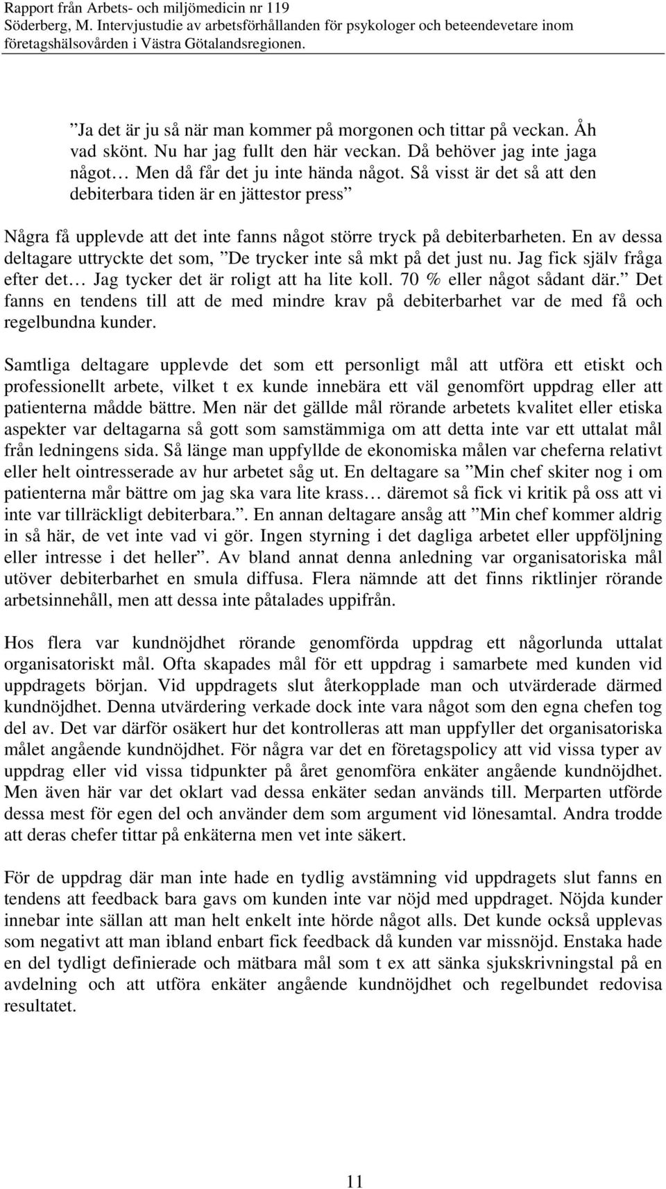 En av dessa deltagare uttryckte det som, De trycker inte så mkt på det just nu. Jag fick själv fråga efter det Jag tycker det är roligt att ha lite koll. 70 % eller något sådant där.