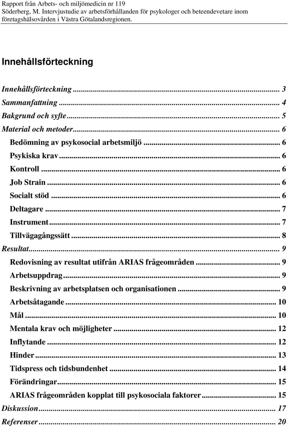 .. 9 Redovisning av resultat utifrån ARIAS frågeområden... 9 Arbetsuppdrag... 9 Beskrivning av arbetsplatsen och organisationen... 9 Arbetsåtagande... 10 Mål.