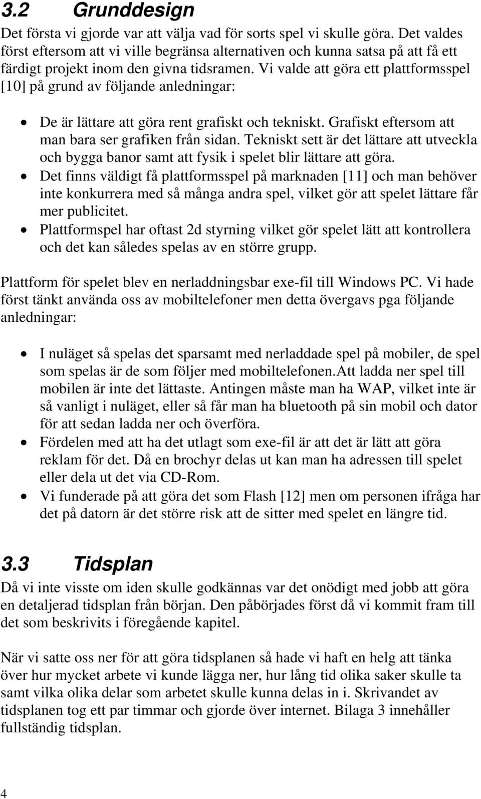 Vi valde att göra ett plattformsspel [10] på grund av följande anledningar: De är lättare att göra rent grafiskt och tekniskt. Grafiskt eftersom att man bara ser grafiken från sidan.