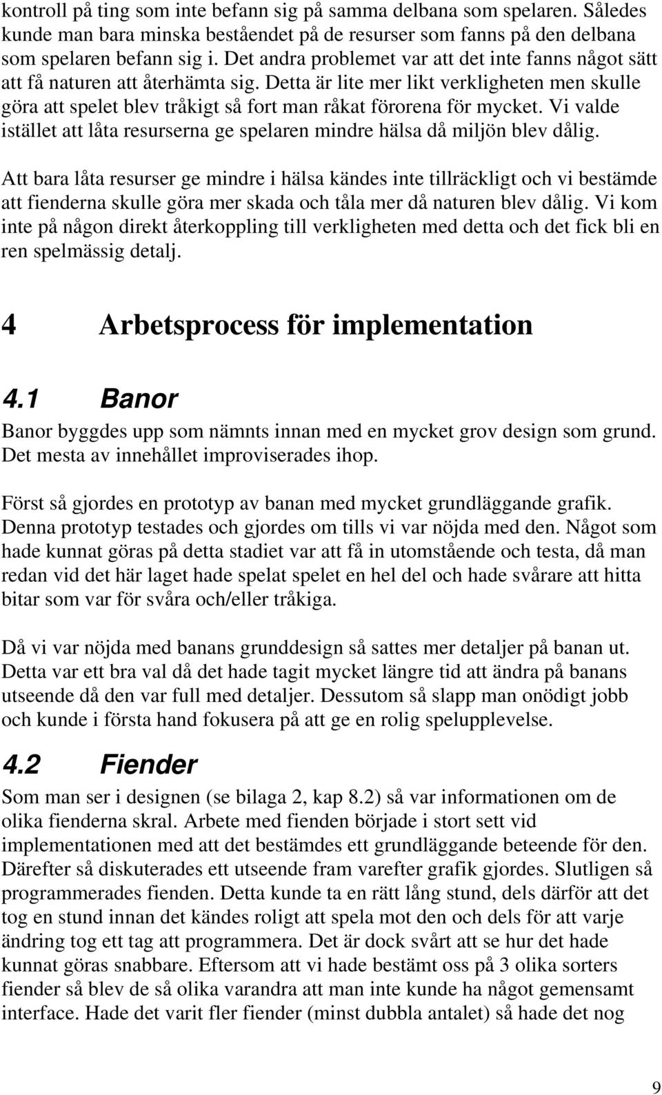 Detta är lite mer likt verkligheten men skulle göra att spelet blev tråkigt så fort man råkat förorena för mycket. Vi valde istället att låta resurserna ge spelaren mindre hälsa då miljön blev dålig.