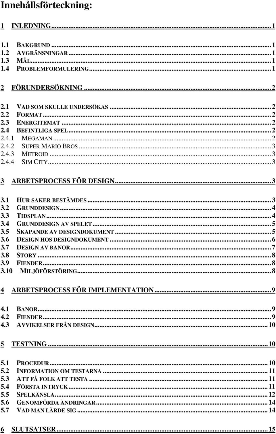 3 TIDSPLAN...4 3.4 GRUNDDESIGN AV SPELET...5 3.5 SKAPANDE AV DESIGNDOKUMENT...5 3.6 DESIGN HOS DESIGNDOKUMENT...6 3.7 DESIGN AV BANOR...7 3.8 STORY...8 3.9 FIENDER...8 3.10 MILJÖFÖRSTÖRING.