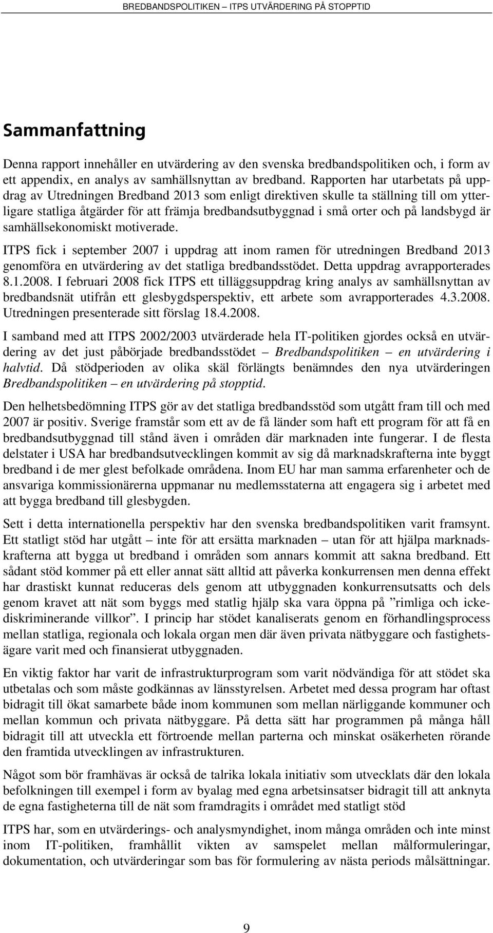 landsbygd är samhällsekonomiskt motiverade. ITPS fick i september 2007 i uppdrag att inom ramen för utredningen Bredband 2013 genomföra en utvärdering av det statliga bredbandsstödet.