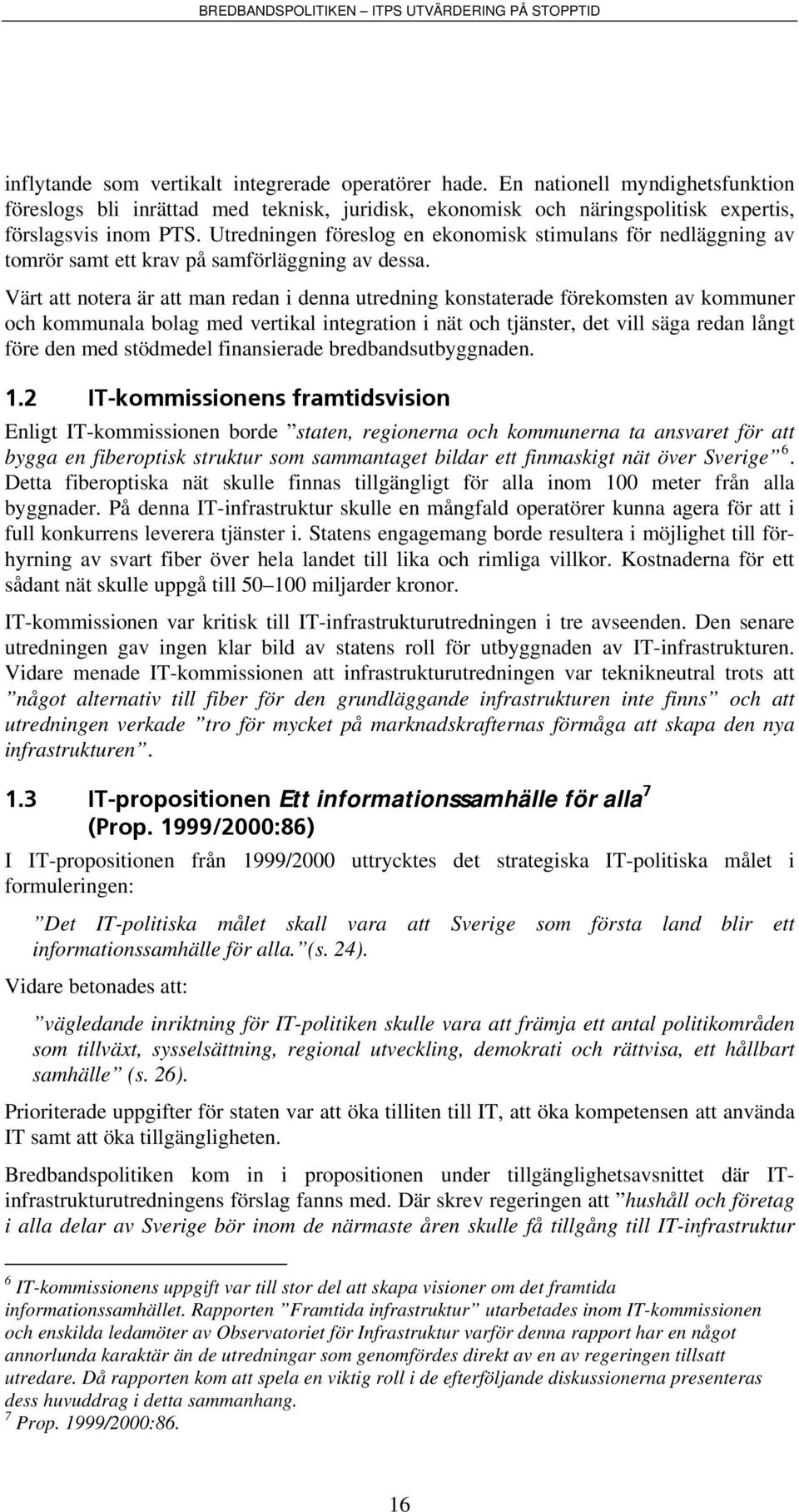 Värt att notera är att man redan i denna utredning konstaterade förekomsten av kommuner och kommunala bolag med vertikal integration i nät och tjänster, det vill säga redan långt före den med