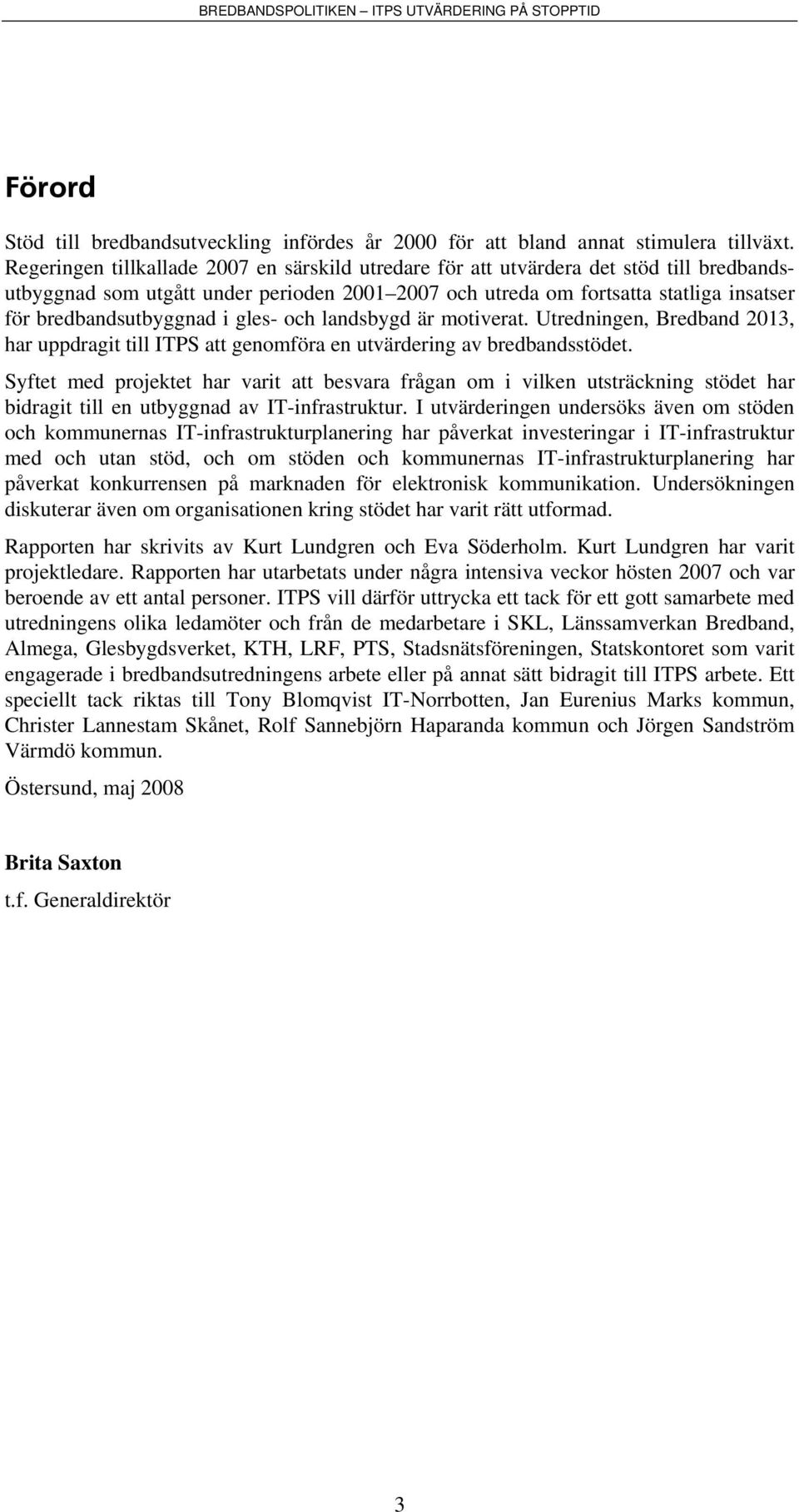 bredbandsutbyggnad i gles- och landsbygd är motiverat. Utredningen, Bredband 2013, har uppdragit till ITPS att genomföra en utvärdering av bredbandsstödet.