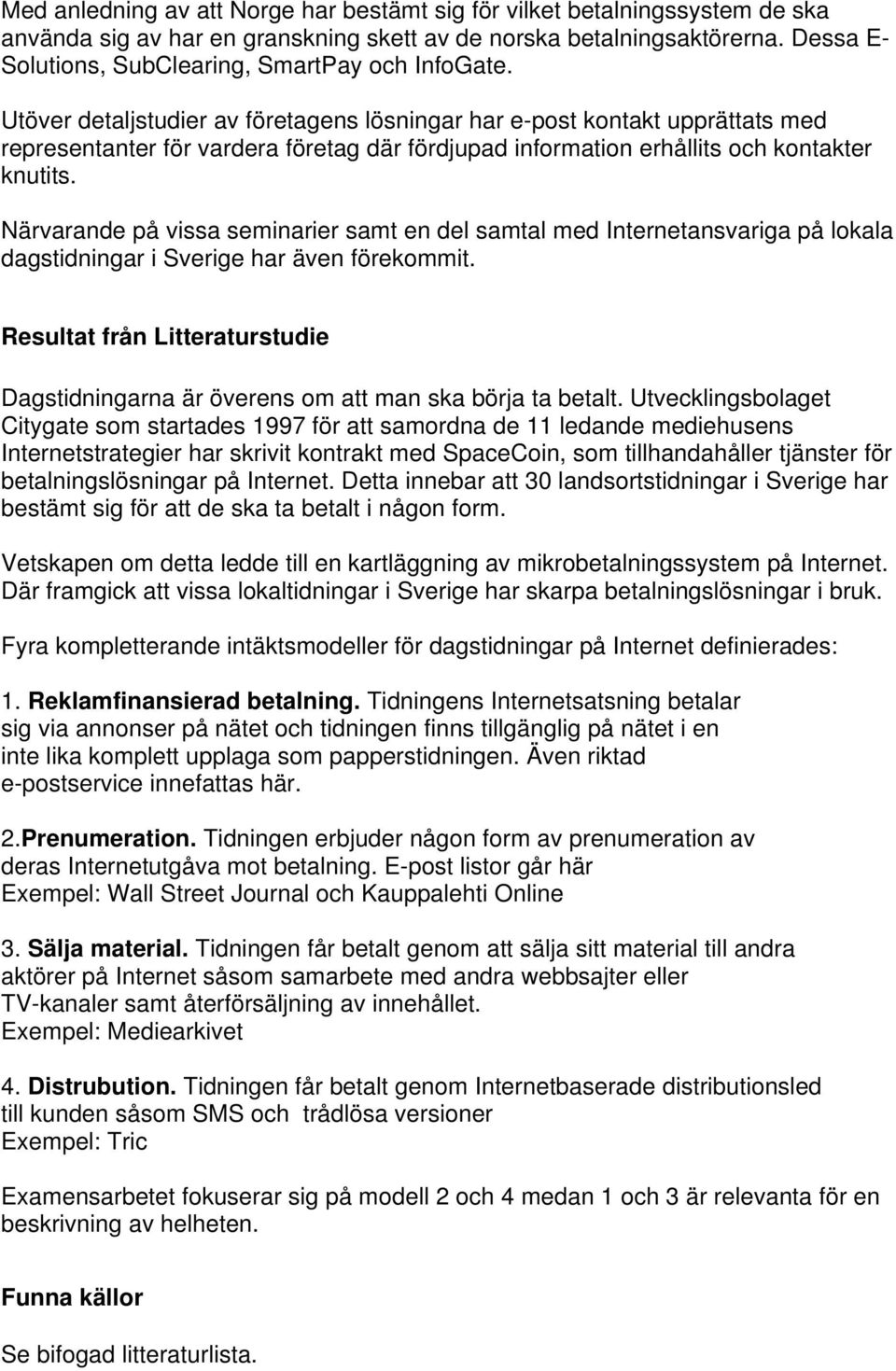 Utöver detaljstudier av företagens lösningar har e-post kontakt upprättats med representanter för vardera företag där fördjupad information erhållits och kontakter knutits.