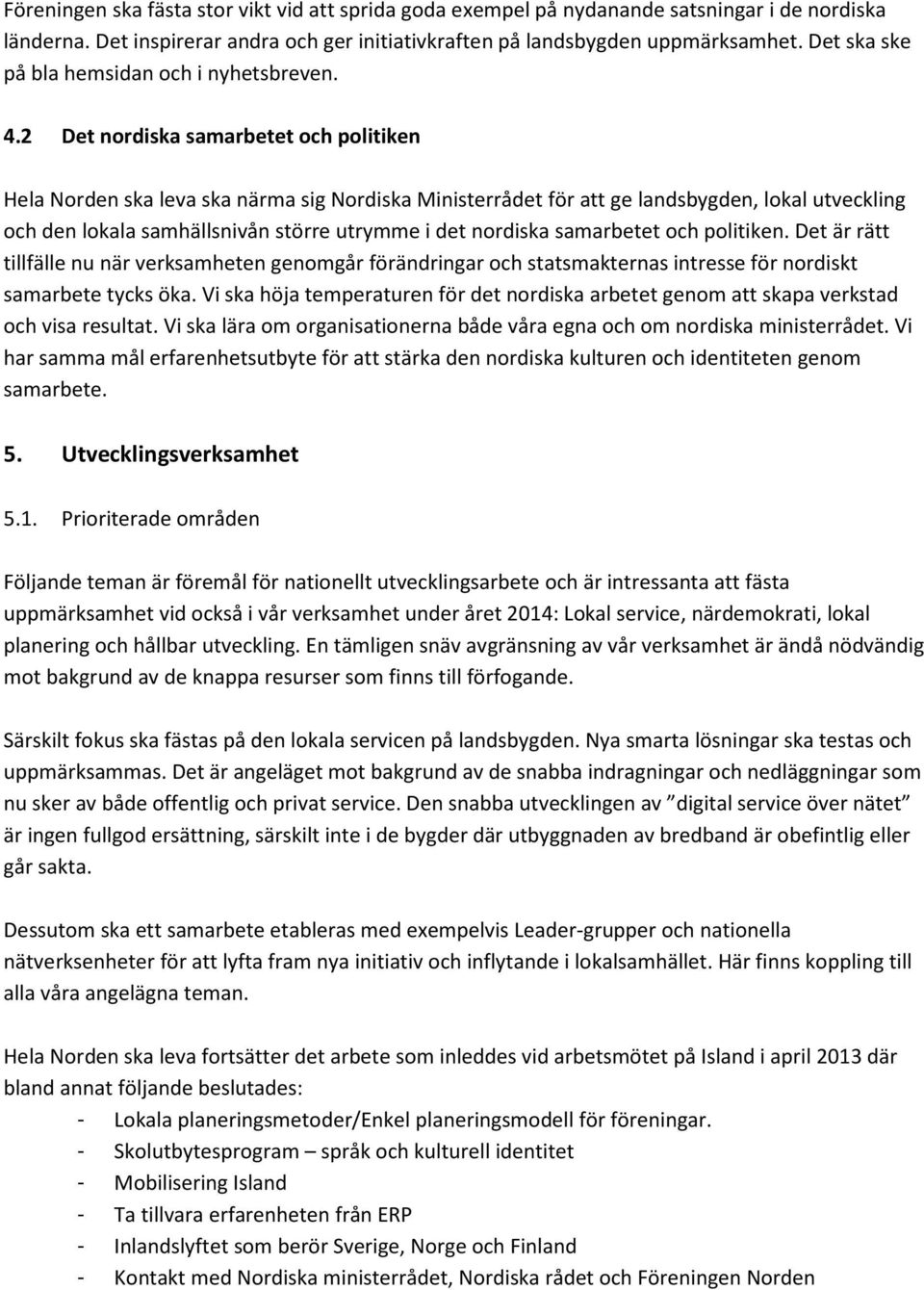 2 Det nordiska samarbetet och politiken Hela Norden ska leva ska närma sig Nordiska Ministerrådet för att ge landsbygden, lokal utveckling och den lokala samhällsnivån större utrymme i det nordiska